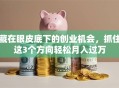 藏在眼皮底下的创业机会，抓住这3个方向轻松月入过万