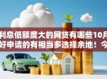 利息低额度大的网贷有哪些10月好申请的有相当多选择余地！今天深度公开这五个黑户贷款平台！