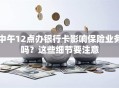 中午12点办银行卡影响保险业务吗？这些细节要注意