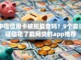 中信信用卡被拒能查吗？9个靠谱征信花了能网贷的app推荐