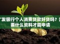 广发银行个人消费贷款好贷吗？需要什么资料才能申请