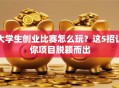 大学生创业比赛怎么玩？这5招让你项目脱颖而出