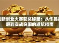 创新创业大赛获奖秘籍：从作品打磨到实战突围的避坑指南
