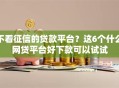 不看征信的贷款平台？这6个什么网贷平台好下款可以试试
