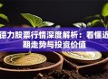 德力股票行情深度解析：看懂近期走势与投资价值