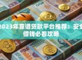 2023年靠谱贷款平台推荐：安全借钱必看攻略