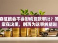 查征信会不会影响贷款审批？答案在这里，别再为这事纠结啦