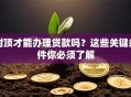 封顶才能办理贷款吗？这些关键条件你必须了解