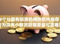 9个分期有额度的网贷软件推荐，专为攻克小额贷款哪里最可靠难题