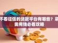 不看征信的贷款平台有哪些？急需用钱必看攻略