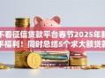不看征信贷款平台春节2025年新手福利！同时总结5个求大额贷款的口子