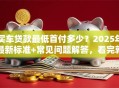 买车贷款最低首付多少？2025年最新标准+常见问题解答，看完就懂了！