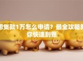 想贷款1万怎么申请？最全攻略教你快速到账
