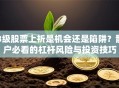 B级股票上折是机会还是陷阱？散户必看的杠杆风险与投资技巧