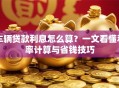 车辆贷款利息怎么算？一文看懂利率计算与省钱技巧