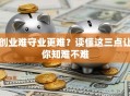 创业难守业更难？读懂这三点让你知难不难