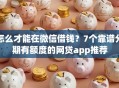 怎么才能在微信借钱？7个靠谱分期有额度的网贷app推荐