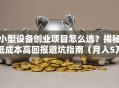 小型设备创业项目怎么选？揭秘低成本高回报避坑指南（月入5万+干货）