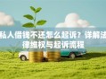 私人借钱不还怎么起诉？详解法律维权与起诉流程