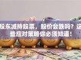 股东减持股票，股价会跌吗？这些应对策略你必须知道！
