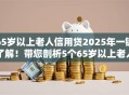 65岁以上老人信用贷2025年一键了解！带您剖析5个65岁以上老人网贷借款口子