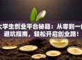 大学生创业平台秘籍：从零到一的避坑指南，轻松开启创业路！