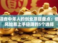 适合中年人的创业项目盘点：低风险易上手稳赚的5个选择