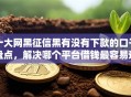 十大网黑征信黑有没有下款的口子盘点，解决哪个平台借钱最容易通过的问题