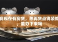 我现在有房贷，想再贷点钱装修，能办下来吗