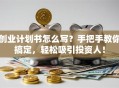 创业计划书怎么写？手把手教你搞定，轻松吸引投资人！