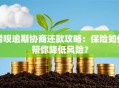 借呗逾期协商还款攻略：保险如何帮你降低风险？