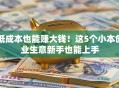 低成本也能赚大钱！这5个小本创业生意新手也能上手