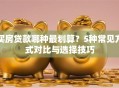 买房贷款哪种最划算？5种常见方式对比与选择技巧