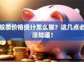 股票价格统计怎么做？这几点必须知道！