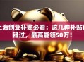 上海创业补贴必看：这几种补贴别错过，最高能领50万！