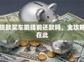 贷款买车能提前还款吗，全攻略在此