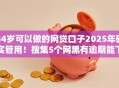 44岁可以做的网贷口子2025年确实管用！搜集5个网黑有逾期能下的正规口子