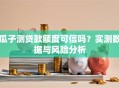 瓜子测贷款额度可信吗？实测数据与风险分析