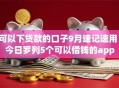 可以下贷款的口子9月速记速用！今日罗列5个可以借钱的app