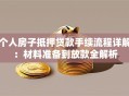 个人房子抵押贷款手续流程详解：材料准备到放款全解析