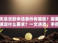 无息贷款申请条件有哪些？需要满足什么要求？一文讲清，手把手教你顺利申请