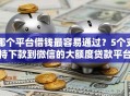 哪个平台借钱最容易通过？5个支持下款到微信的大额度贷款平台