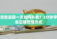 贷款逾期一天如何补救？3分钟学会正确处理方式