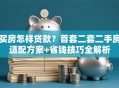 买房怎样贷款？首套二套二手房适配方案+省钱技巧全解析