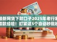 最新网贷下款口子2025年老行家借款经验！盯紧这5个自动秒批秒到账的口子