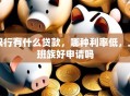 银行有什么贷款，哪种利率低，上班族好申请吗