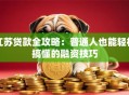 江苏贷款全攻略：普通人也能轻松搞懂的融资技巧