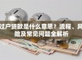 过户贷款是什么意思？流程、风险及常见问题全解析