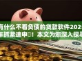 有什么不看负债的贷款软件2025年抓紧速申‌！本文为您深入探寻！