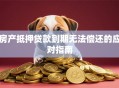 房产抵押贷款到期无法偿还的应对指南